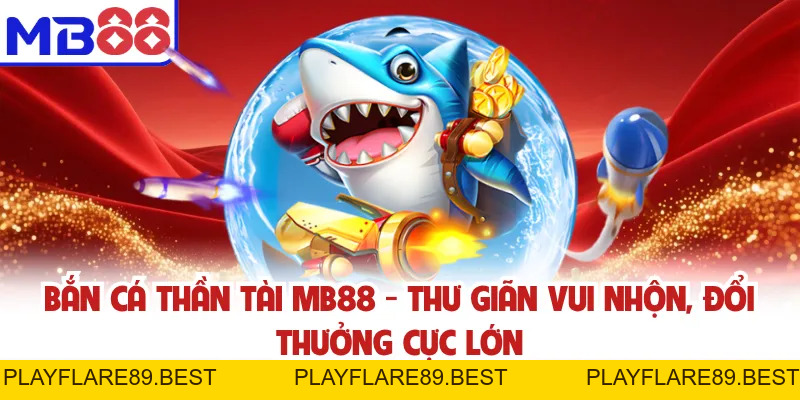 Bắn Cá Thần Tài MB88 - Thư Giãn Vui Nhộn, Đổi Thưởng Cực Lớn - playflare89
